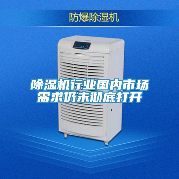 除濕機(jī)行業(yè)國(guó)內(nèi)市場(chǎng)需求仍未徹底打開