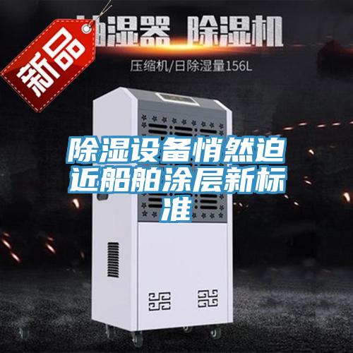 除濕設(shè)備悄然迫近船舶涂層新標(biāo)準(zhǔn)