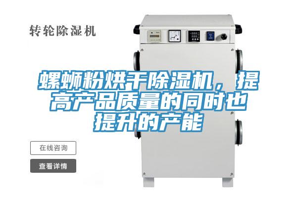 螺螄粉烘干除濕機(jī)，提高產(chǎn)品質(zhì)量的同時(shí)也提升的產(chǎn)能