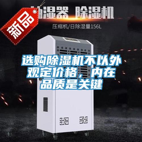 選購除濕機(jī)不以外觀定價(jià)格，內(nèi)在品質(zhì)是關(guān)鍵