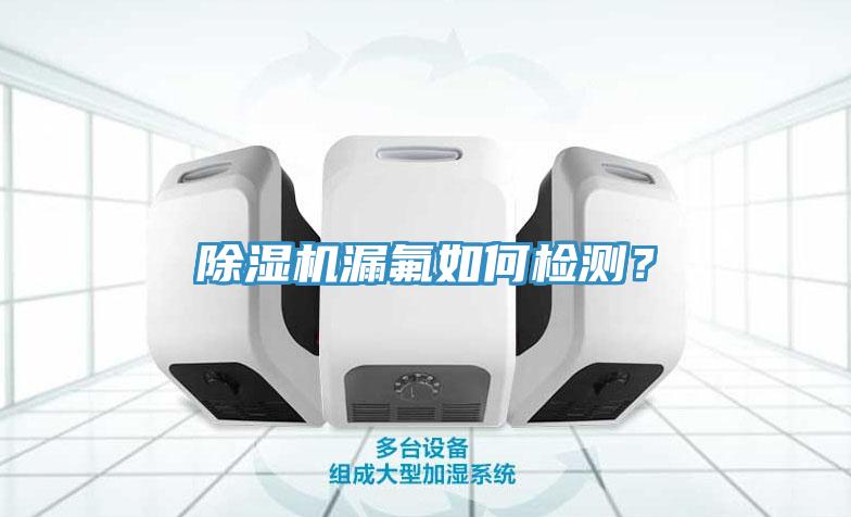 除濕機漏氟如何檢測？