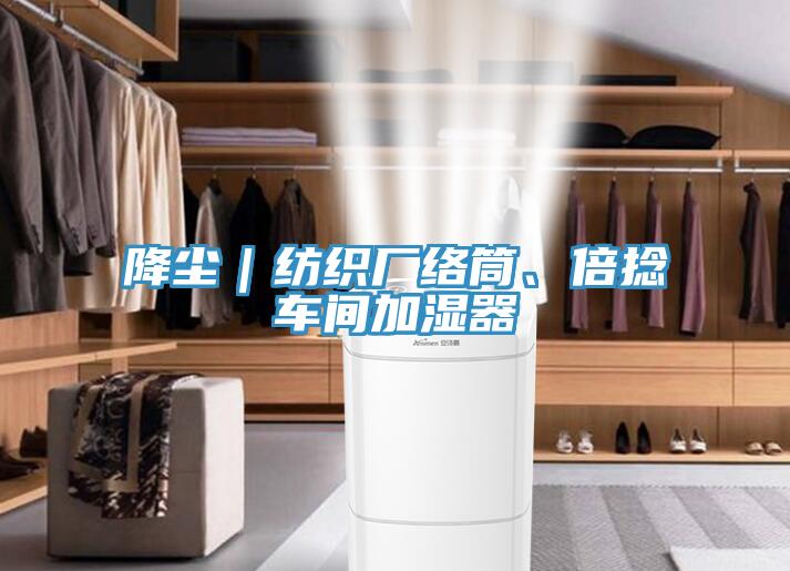 降塵｜紡織廠絡(luò)筒、倍捻車間加濕器