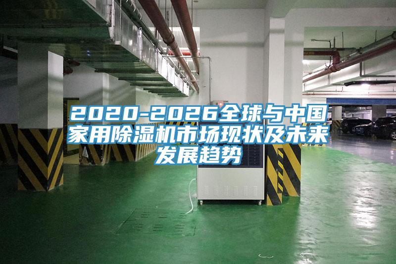 2020-2026全球與中國家用除濕機市場現狀及未來發(fā)展趨勢