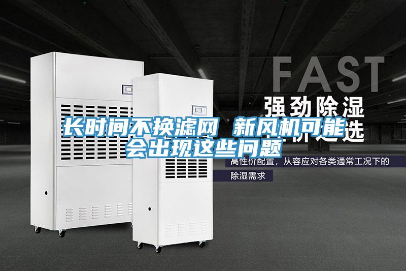 長時間不換濾網(wǎng) 新風機可能會出現(xiàn)這些問題