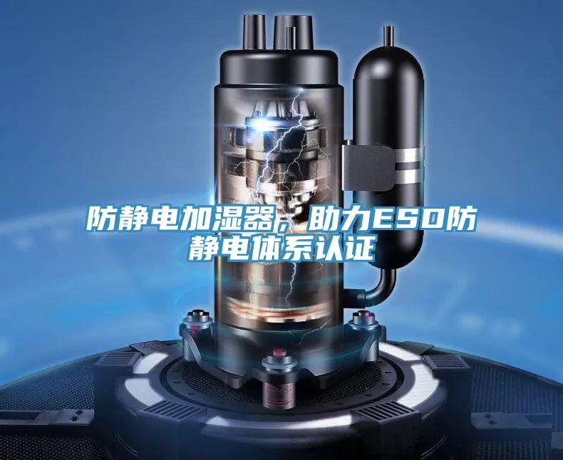 防靜電加濕器，助力ESD防靜電體系認(rèn)證