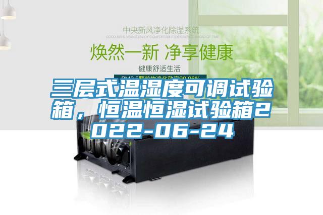 三層式溫濕度可調(diào)試驗(yàn)箱，恒溫恒濕試驗(yàn)箱2022-06-24