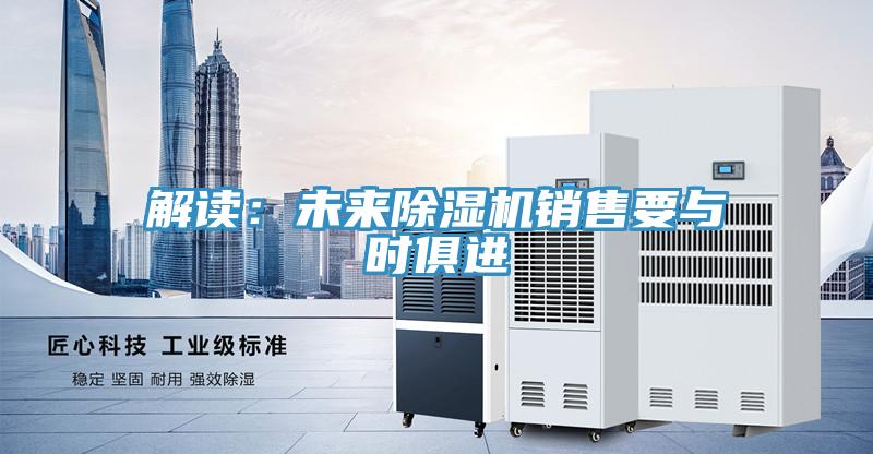 解讀：未來除濕機(jī)銷售要與時(shí)俱進(jìn)