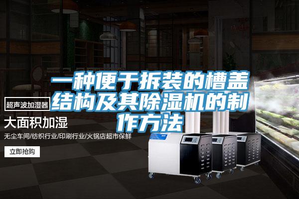 一種便于拆裝的槽蓋結構及其除濕機的制作方法