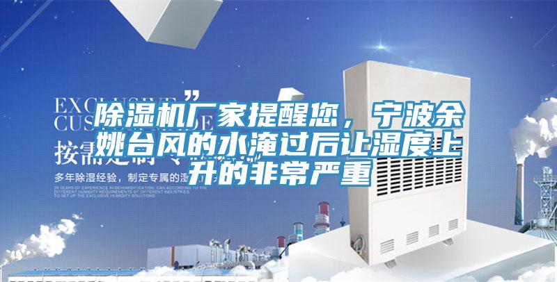 除濕機(jī)廠家提醒您，寧波余姚臺(tái)風(fēng)的水淹過(guò)后讓濕度上升的非常嚴(yán)重