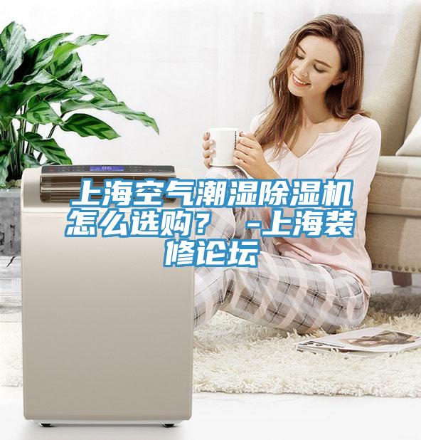 上?？諝獬睗癯凉駲C(jī)怎么選購(gòu)？ -上海裝修論壇