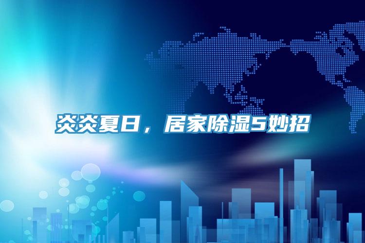 炎炎夏日，居家除濕5妙招