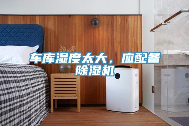 車庫濕度太大，應(yīng)配備除濕機(jī)