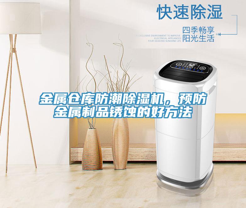 金屬倉庫防潮除濕機(jī)，預(yù)防金屬制品銹蝕的好方法
