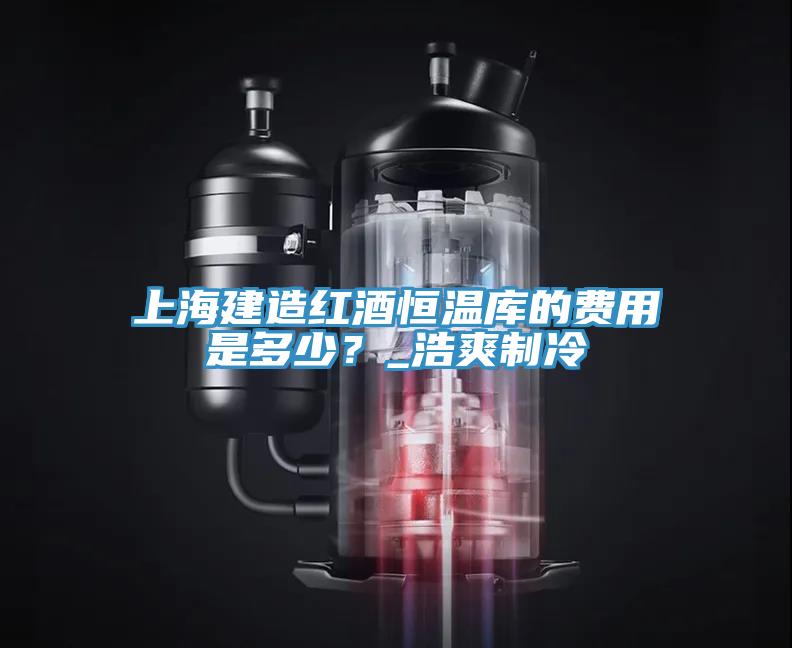 上海建造紅酒恒溫庫的費用是多少？_浩爽制冷