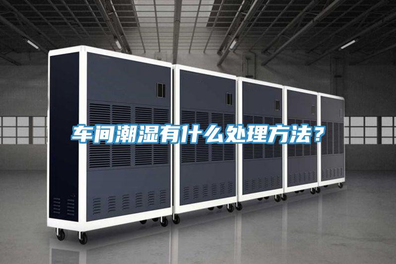 車間潮濕有什么處理方法？