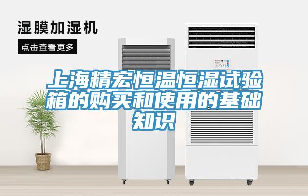 上海精宏恒溫恒濕試驗(yàn)箱的購(gòu)買和使用的基礎(chǔ)知識(shí)