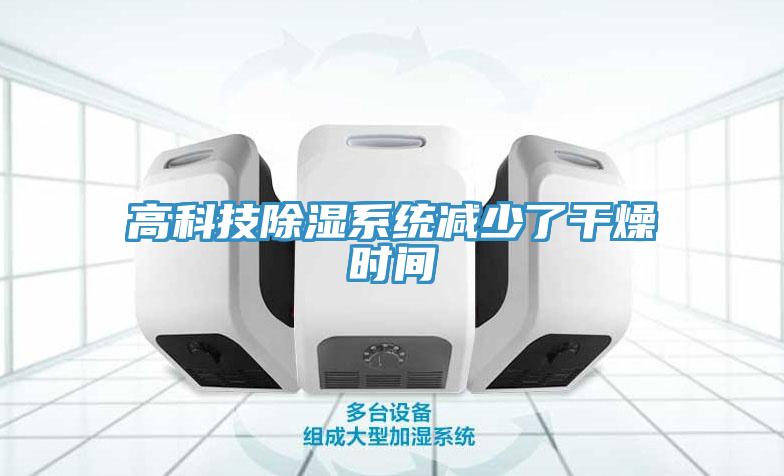 高科技除濕系統(tǒng)減少了干燥時(shí)間
