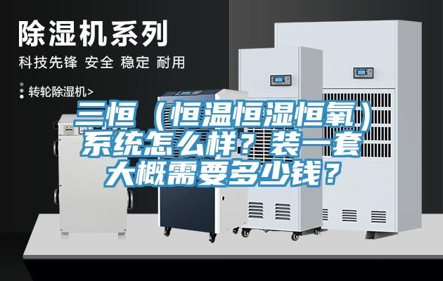 三恒（恒溫恒濕恒氧）系統(tǒng)怎么樣？裝一套大概需要多少錢？