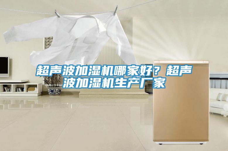 超聲波加濕機(jī)哪家好？超聲波加濕機(jī)生產(chǎn)廠家