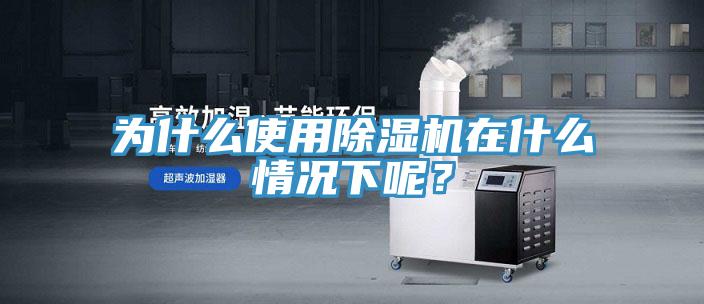 為什么使用除濕機在什么情況下呢？