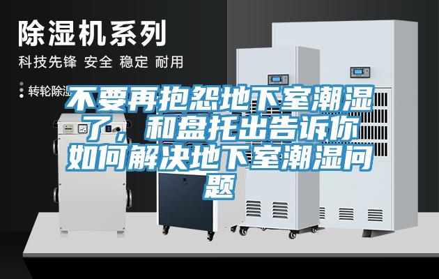 不要再抱怨地下室潮濕了，和盤托出告訴你如何解決地下室潮濕問題