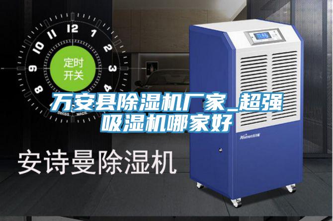 萬安縣除濕機廠家_超強吸濕機哪家好