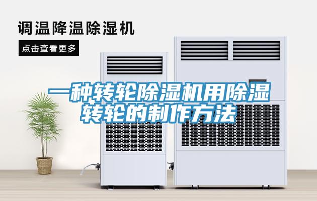 一種轉(zhuǎn)輪除濕機用除濕轉(zhuǎn)輪的制作方法