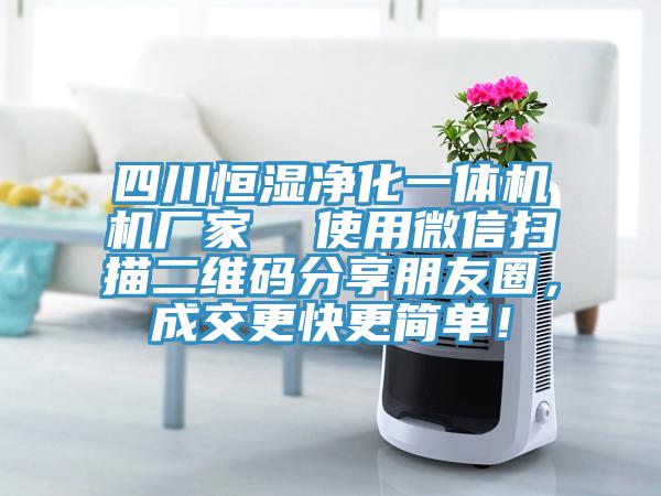 四川恒濕凈化一體機(jī)機(jī)廠家  使用微信掃描二維碼分享朋友圈，成交更快更簡(jiǎn)單！