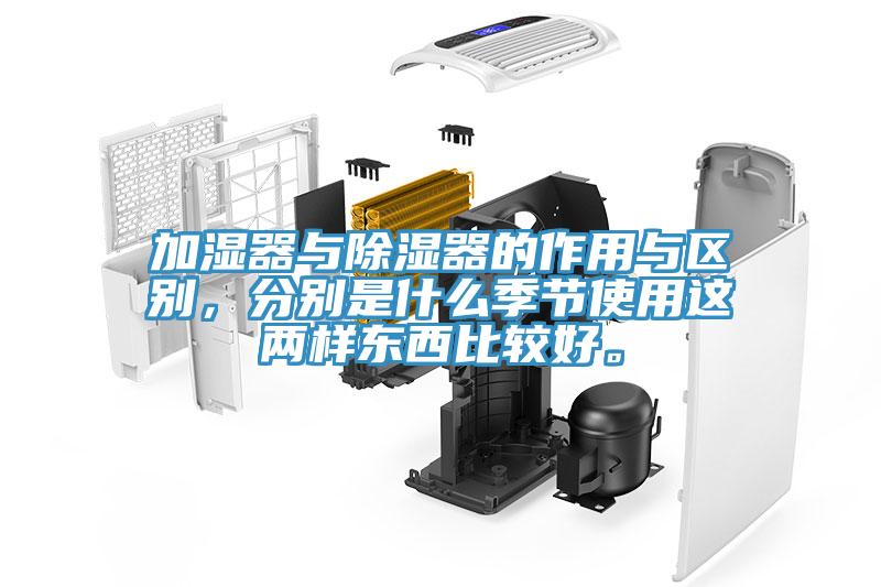 加濕器與除濕器的作用與區(qū)別，分別是什么季節(jié)使用這兩樣東西比較好。