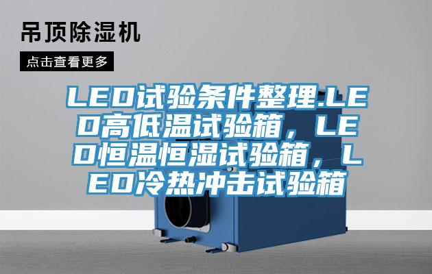 LED試驗條件整理.LED高低溫試驗箱，LED恒溫恒濕試驗箱，LED冷熱沖擊試驗箱