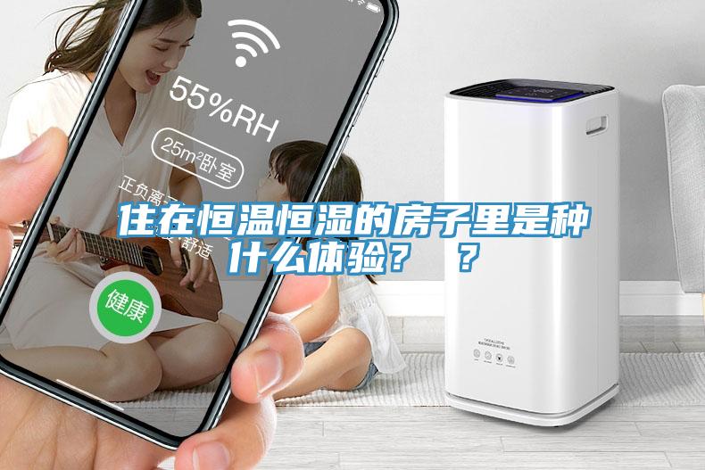 住在恒溫恒濕的房子里是種什么體驗？ ？