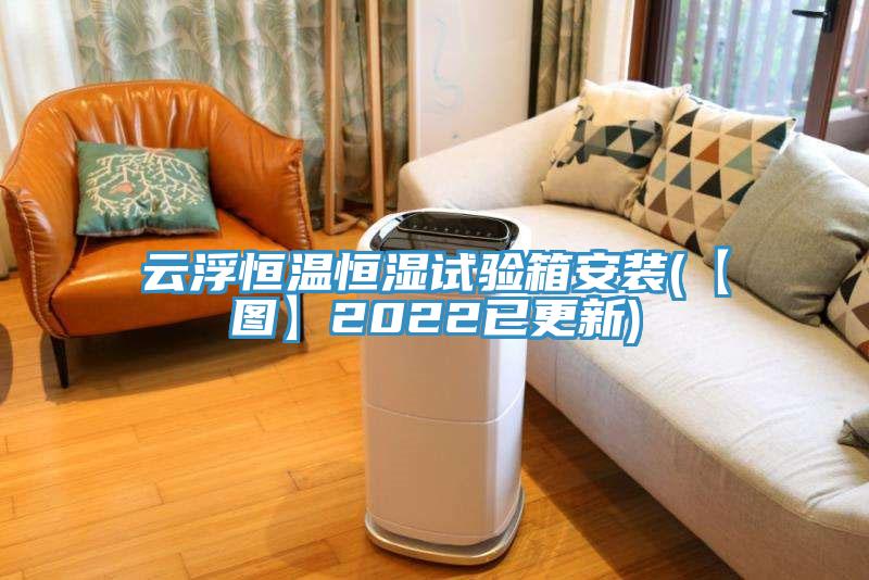云浮恒溫恒濕試驗箱安裝(【圖】2022已更新)