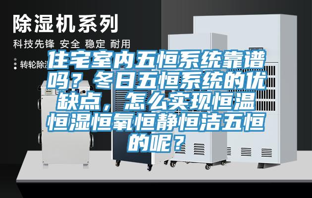 住宅室內(nèi)五恒系統(tǒng)靠譜嗎？冬日五恒系統(tǒng)的優(yōu)缺點，怎么實現(xiàn)恒溫恒濕恒氧恒靜恒潔五恒的呢？