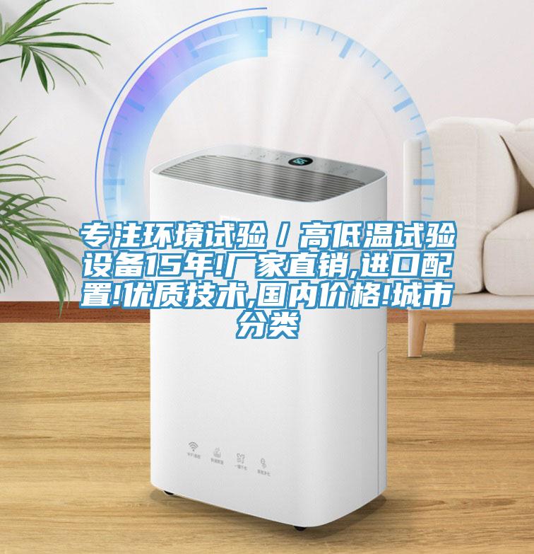 專注環(huán)境試驗／高低溫試驗設備15年!廠家直銷,進口配置!優(yōu)質技術,國內價格!城市分類