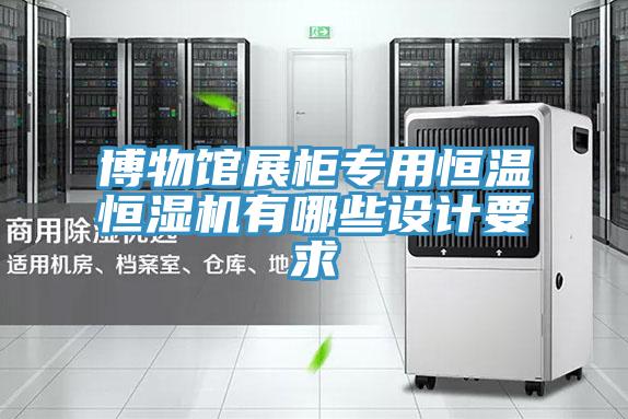 博物館展柜專(zhuān)用恒溫恒濕機(jī)有哪些設(shè)計(jì)要求