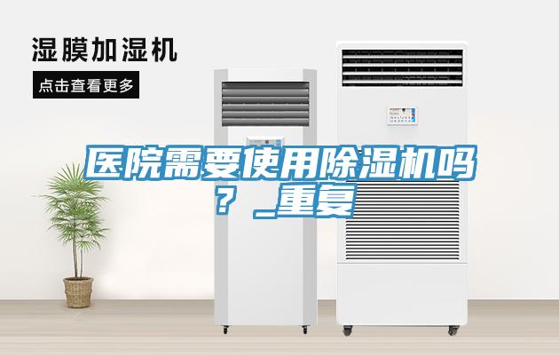 醫(yī)院需要使用除濕機(jī)嗎？_重復(fù)