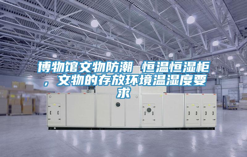 博物館文物防潮 恒溫恒濕柜，文物的存放環(huán)境溫濕度要求
