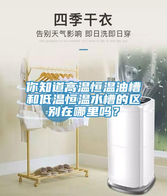 你知道高溫恒溫油槽和低溫恒溫水槽的區(qū)別在哪里嗎？