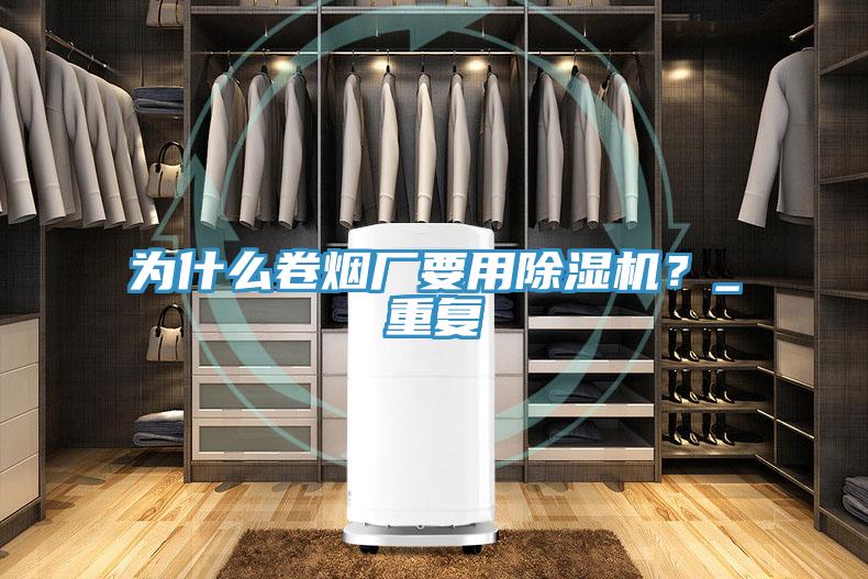為什么卷煙廠要用除濕機？_重復