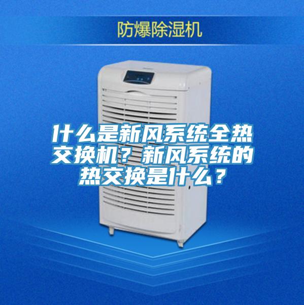 什么是新風(fēng)系統(tǒng)全熱交換機(jī)？新風(fēng)系統(tǒng)的熱交換是什么？