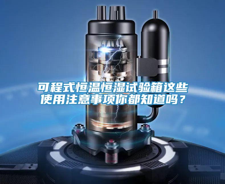 可程式恒溫恒濕試驗(yàn)箱這些使用注意事項(xiàng)你都知道嗎？