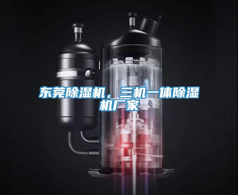 東莞除濕機，三機一體除濕機廠家