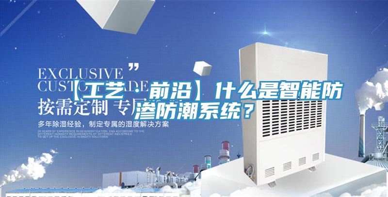 【工藝·前沿】什么是智能防滲防潮系統(tǒng)？