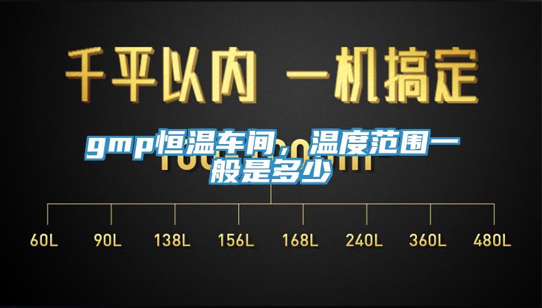 gmp恒溫車間，溫度范圍一般是多少