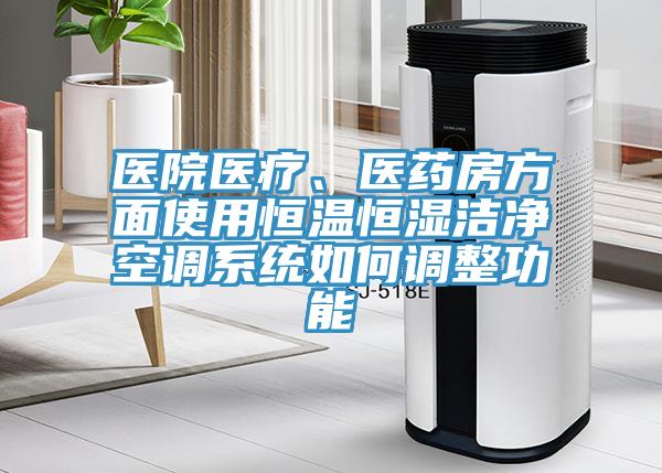醫(yī)院醫(yī)療、醫(yī)藥房方面使用恒溫恒濕潔凈空調(diào)系統(tǒng)如何調(diào)整功能