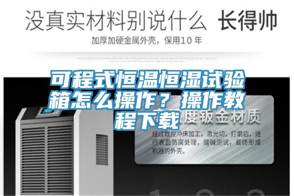 可程式恒溫恒濕試驗箱怎么操作？操作教程下載