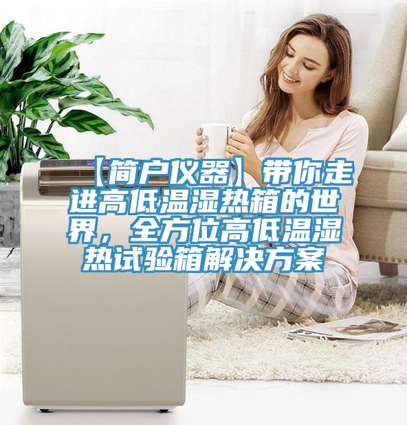 【簡戶儀器】帶你走進(jìn)高低溫濕熱箱的世界，全方位高低溫濕熱試驗箱解決方案
