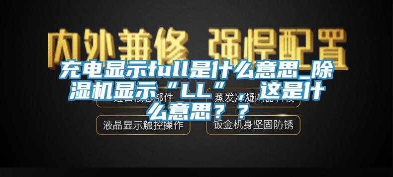充電顯示full是什么意思_除濕機(jī)顯示“LL”，這是什么意思？？