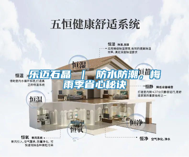 樂(lè)邁石晶 ｜ 防水防潮，梅雨季省心秘訣