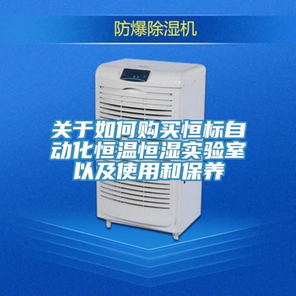 關于如何購買恒標自動化恒溫恒濕實驗室以及使用和保養(yǎng)